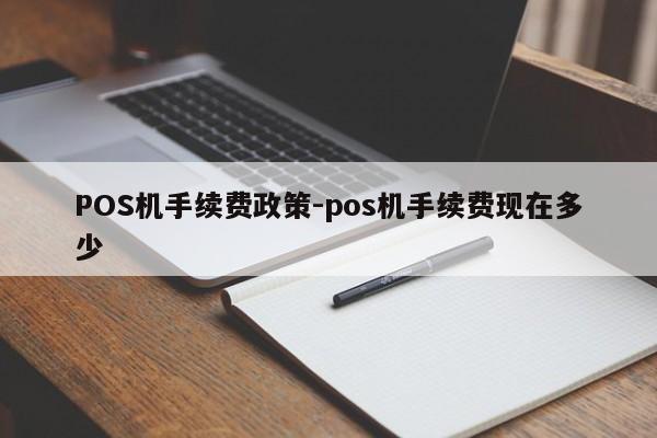 忻城POS机手续费政策-pos机手续费现在多少